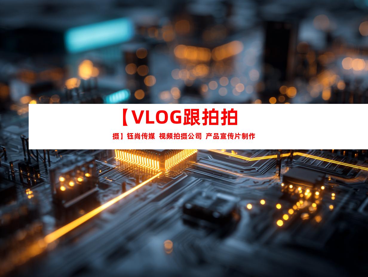 苏州【VLOG跟拍拍摄】钰尚传媒  视频拍摄公司  产品宣传片制作